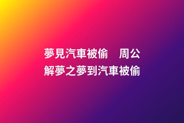 夢見汽車被偷　周公解夢之夢到汽車被偷